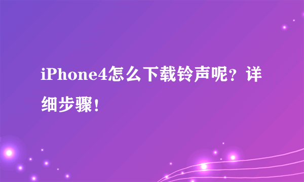 iPhone4怎么下载铃声呢？详细步骤！