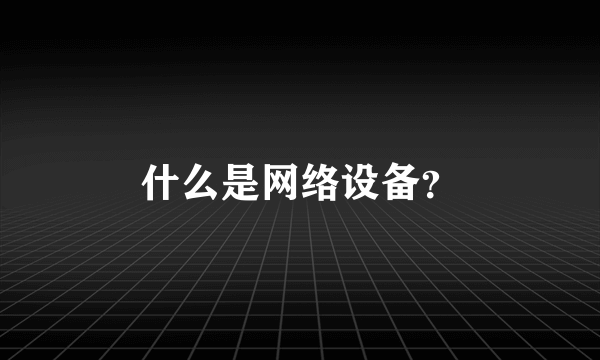 什么是网络设备？