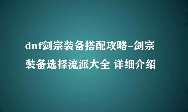 dnf剑宗装备搭配攻略-剑宗装备选择流派大全 详细介绍