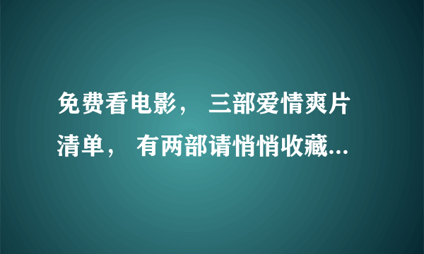 免费看电影， 三部爱情爽片清单， 有两部请悄悄收藏， 岛国篇