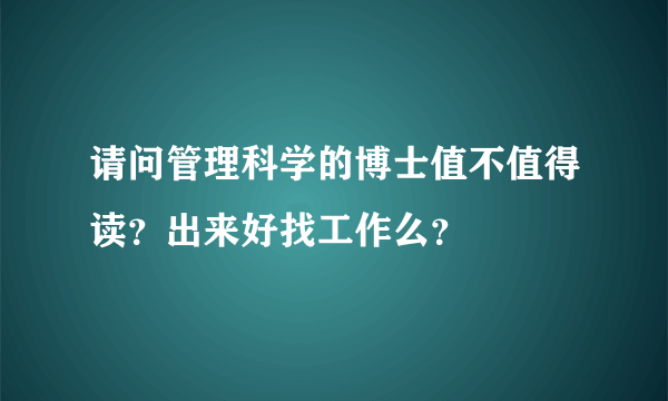 请问管理科学的博士值不值得读？出来好找工作么？