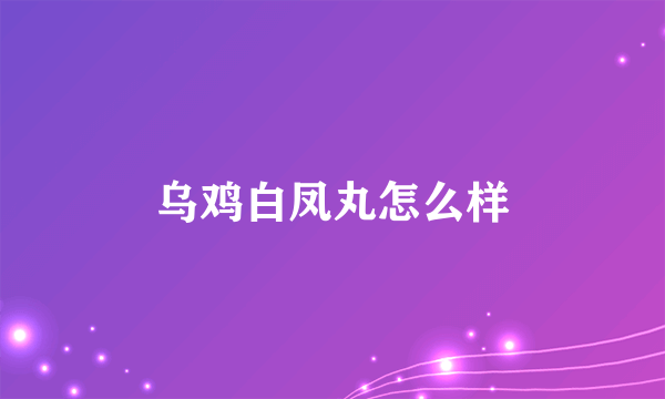 乌鸡白凤丸怎么样