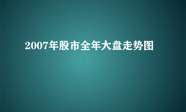 2007年股市全年大盘走势图 