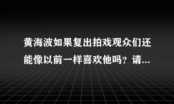 黄海波如果复出拍戏观众们还能像以前一样喜欢他吗？请您写出自己的看法？