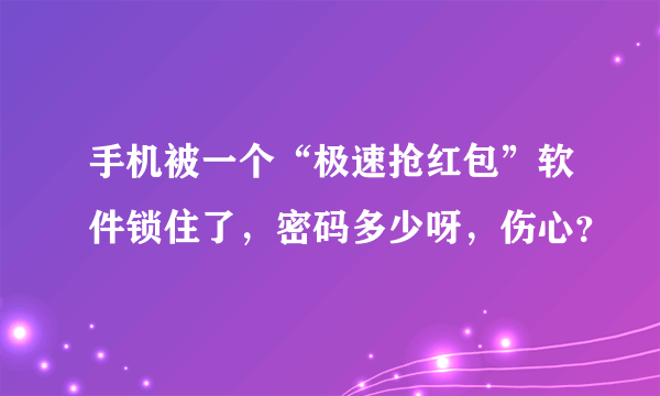 手机被一个“极速抢红包”软件锁住了，密码多少呀，伤心？