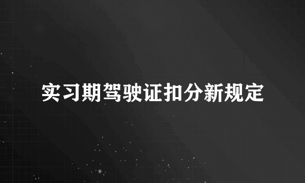 实习期驾驶证扣分新规定