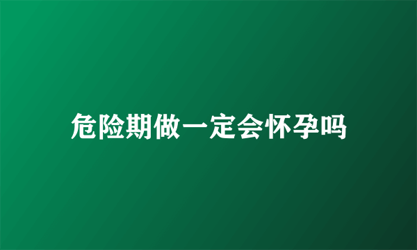 危险期做一定会怀孕吗