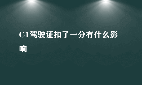 C1驾驶证扣了一分有什么影响