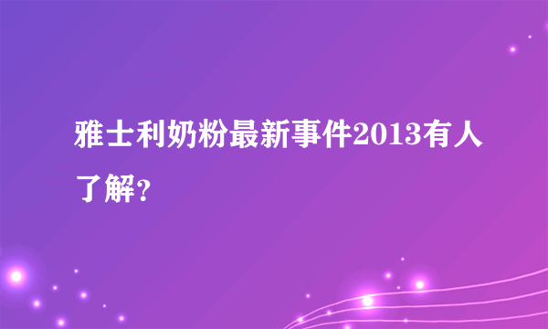 雅士利奶粉最新事件2013有人了解？