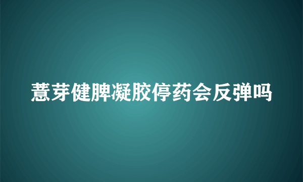 薏芽健脾凝胶停药会反弹吗