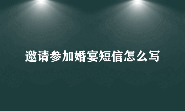 邀请参加婚宴短信怎么写