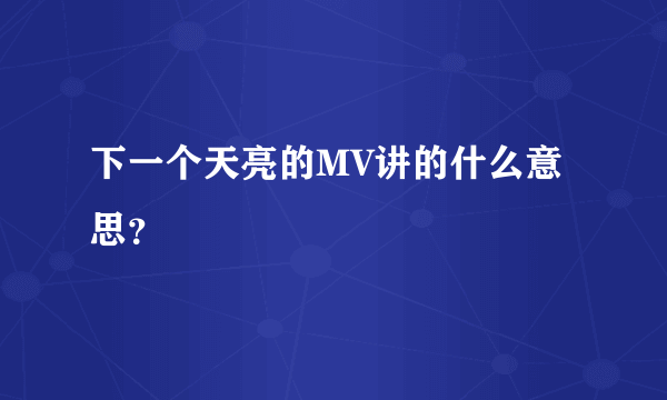 下一个天亮的MV讲的什么意思？