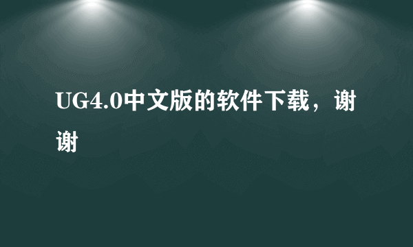 UG4.0中文版的软件下载，谢谢