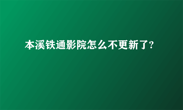 本溪铁通影院怎么不更新了?