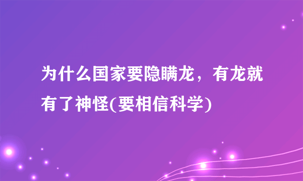 为什么国家要隐瞒龙，有龙就有了神怪(要相信科学)