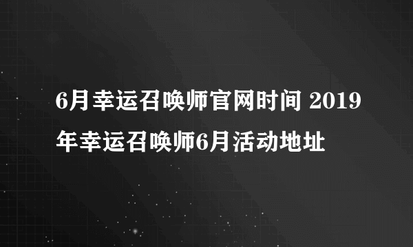 6月幸运召唤师官网时间 2019年幸运召唤师6月活动地址