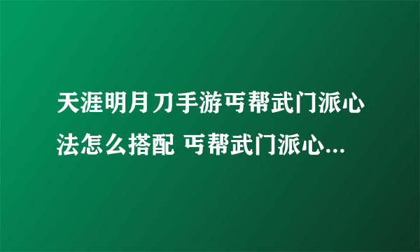 天涯明月刀手游丐帮武门派心法怎么搭配 丐帮武门派心法搭配推荐