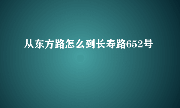 从东方路怎么到长寿路652号