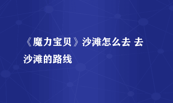 《魔力宝贝》沙滩怎么去 去沙滩的路线