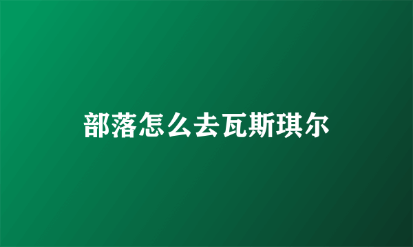 部落怎么去瓦斯琪尔