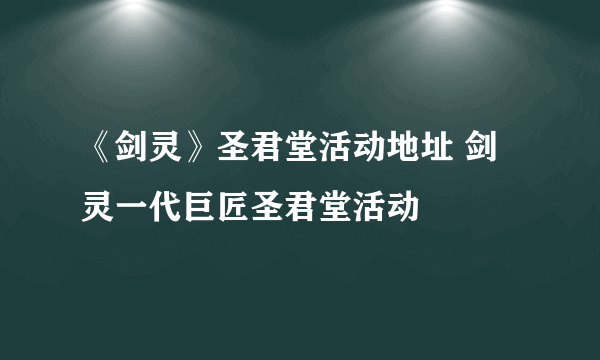 《剑灵》圣君堂活动地址 剑灵一代巨匠圣君堂活动