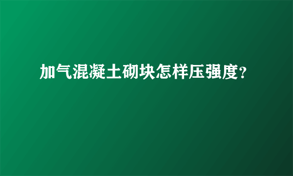 加气混凝土砌块怎样压强度？