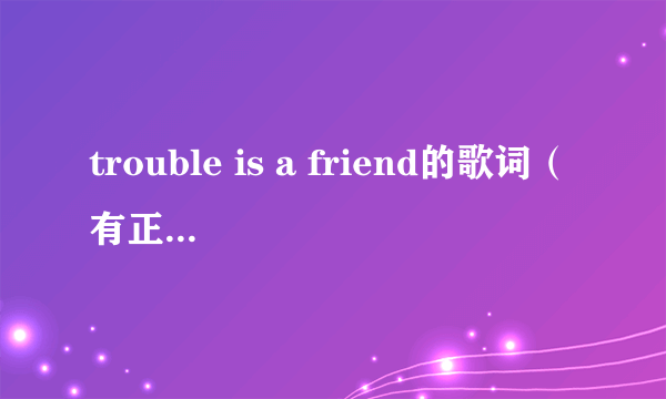 trouble is a friend的歌词（有正确的）还有翻译