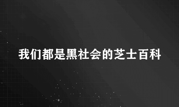 我们都是黑社会的芝士百科