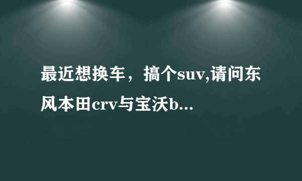 最近想换车，搞个suv,请问东风本田crv与宝沃bx5哪个好？