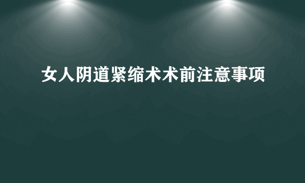 女人阴道紧缩术术前注意事项