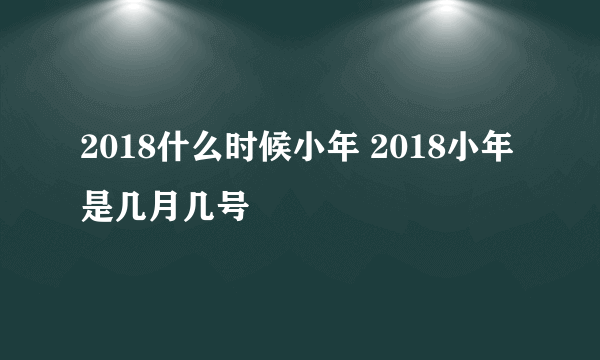 2018什么时候小年 2018小年是几月几号