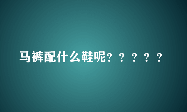 马裤配什么鞋呢？？？？？