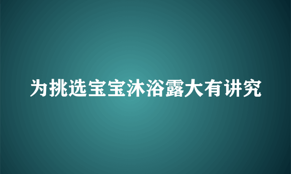 为挑选宝宝沐浴露大有讲究