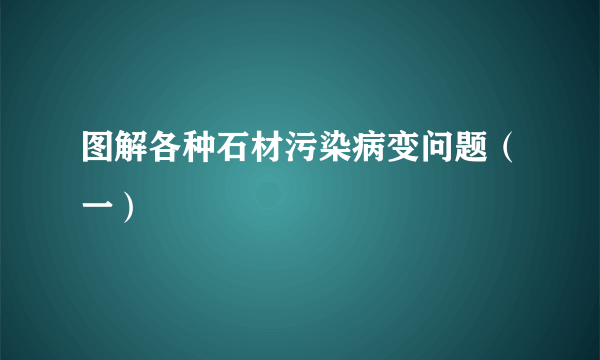 图解各种石材污染病变问题（一）