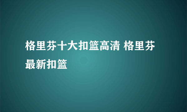 格里芬十大扣篮高清 格里芬最新扣篮