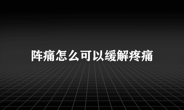 阵痛怎么可以缓解疼痛