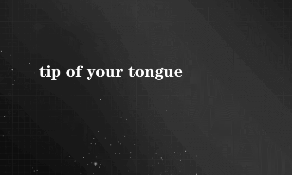 tip of your tongue