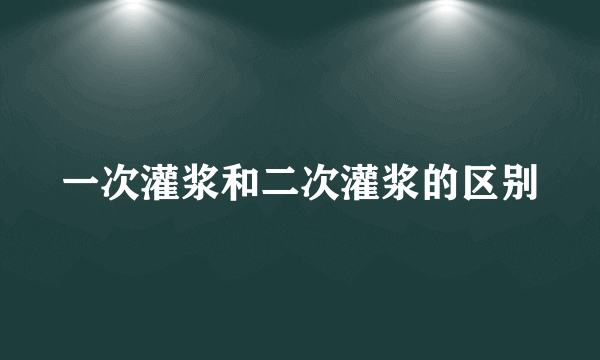 一次灌浆和二次灌浆的区别