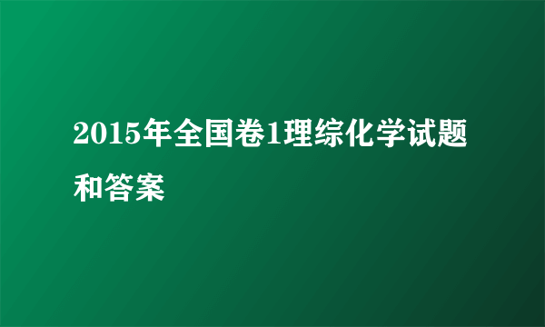 2015年全国卷1理综化学试题和答案