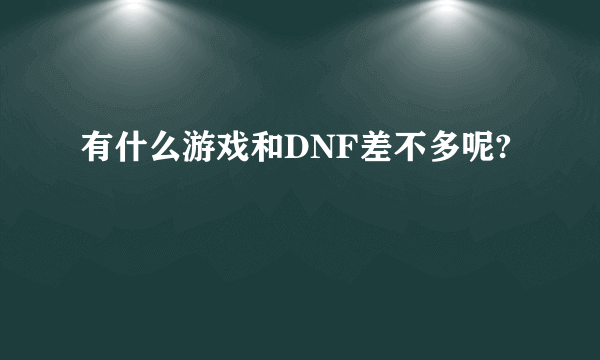 有什么游戏和DNF差不多呢?