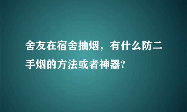 舍友在宿舍抽烟，有什么防二手烟的方法或者神器?