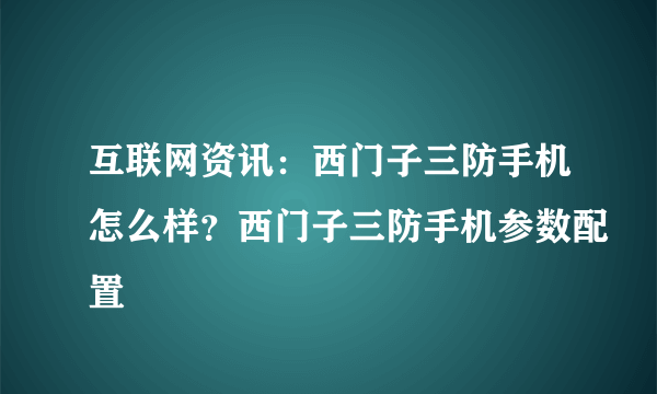 互联网资讯：西门子三防手机怎么样？西门子三防手机参数配置