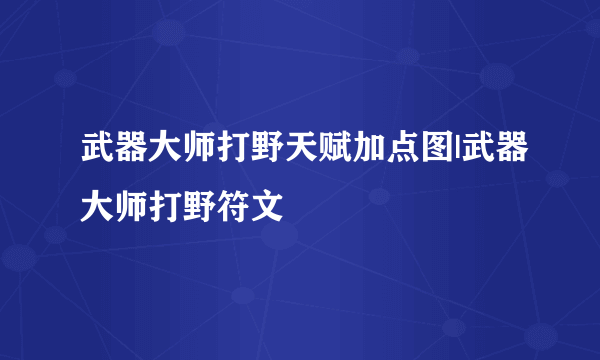 武器大师打野天赋加点图|武器大师打野符文