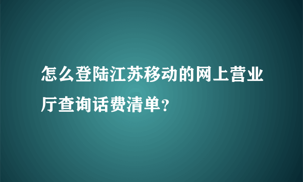 怎么登陆江苏移动的网上营业厅查询话费清单？