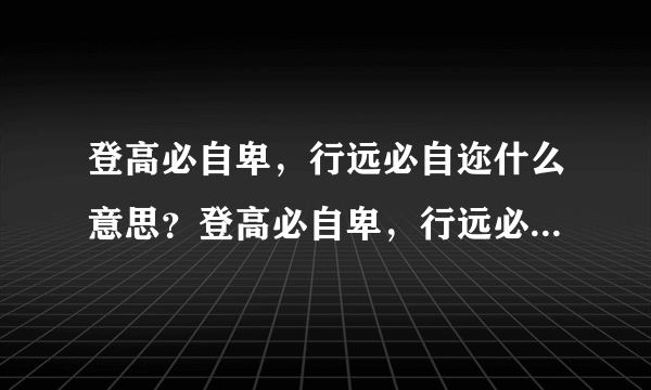 登高必自卑，行远必自迩什么意思？登高必自卑，行远必自迩怎么读？