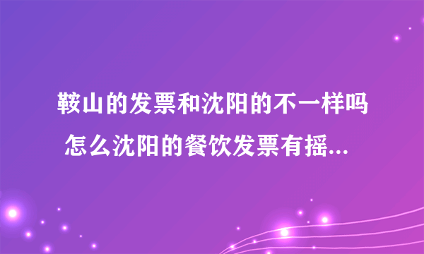 鞍山的发票和沈阳的不一样吗 怎么沈阳的餐饮发票有摇奖呢 而鞍山没有 沈阳的是三联发票我们的是单张的呢