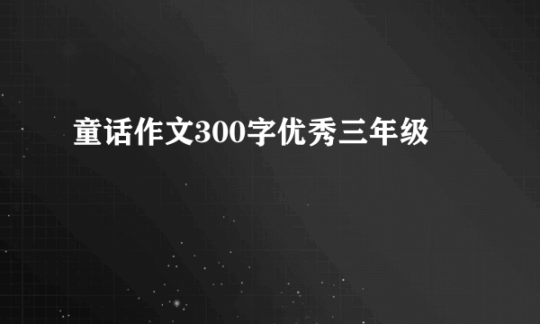 童话作文300字优秀三年级