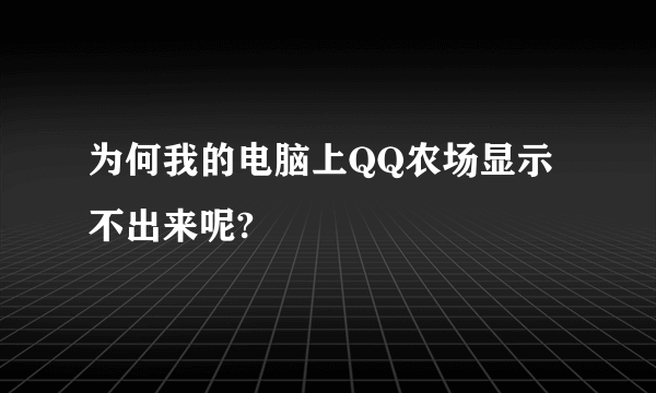 为何我的电脑上QQ农场显示不出来呢?