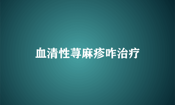 血清性荨麻疹咋治疗