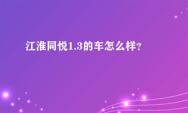 江淮同悦1.3的车怎么样？